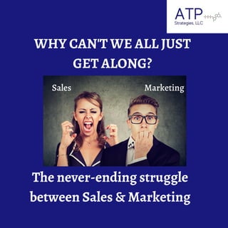 WHY CAN'T WE ALL JUST
GET ALONG?
MarketingSales
The never-ending struggle
between Sales & Marketing
 