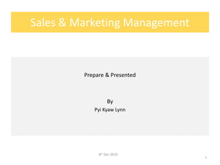 Sales & Marketing Management
Prepare & Presented
By
Pyi Kyaw Lynn
8th Dec 2019
1
 