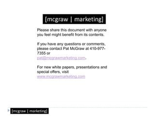 Please share this document with anyone you feel might benefit from its contents.If you have any questions or comments, please contact Pat McGraw at 410-977-7355 orpat@mcgrawmarketing.com.For new white papers, presentations and special offers, visit www.mcgrawmarketing.com