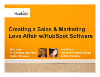 Creating a Sales & Marketing
Love Affair w/HubSpot Software

Mike Volpe              Ellie Mirman
VP Marketing @HubSpot   Inbound Marketing Manager
Twitter: @mvolpe        Twitter: @ellieeille
 