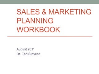 Sales & Marketing Planning WORKBOOK August 2011 Dr. Earl Stevens 