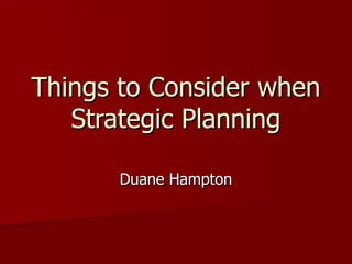 Things to Consider when Strategic Planning Duane Hampton 
