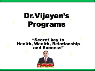 Dr.Vijayan’s
    Programs

       “Secret key to
Health, Wealth, Relationship
       and Success”
 