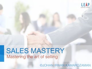 SALES MASTERY
Mastering the art of selling
©JOHAN IRWAN KAMAROZAMAN
 