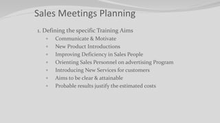 Sales Meetings Planning
1. Defining the specific Training Aims
 Communicate & Motivate
 New Product Introductions
 Impr...