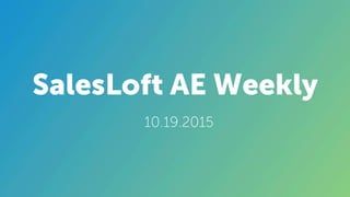 SalesLoft AE Weekly
10.19.2015
 