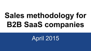 Sales methodology for
B2B SaaS companies
April 2015
 