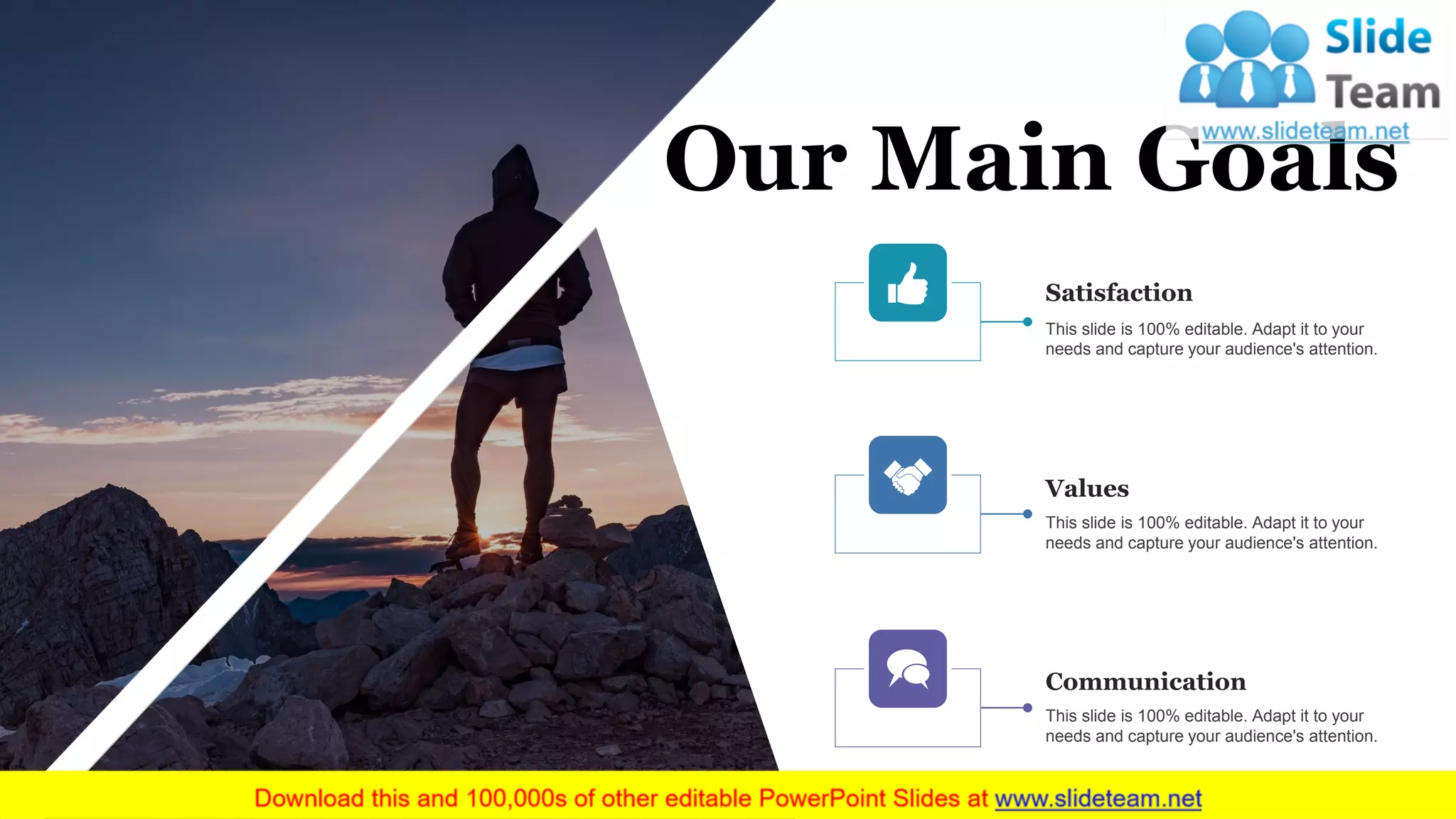 16
Our Main Goals
This slide is 100% editable. Adapt it to your
needs and capture your audience's attention.
Satisfaction
This slide is 100% editable. Adapt it to your
needs and capture your audience's attention.
Values
This slide is 100% editable. Adapt it to your
needs and capture your audience's attention.
Communication
www.company name
 