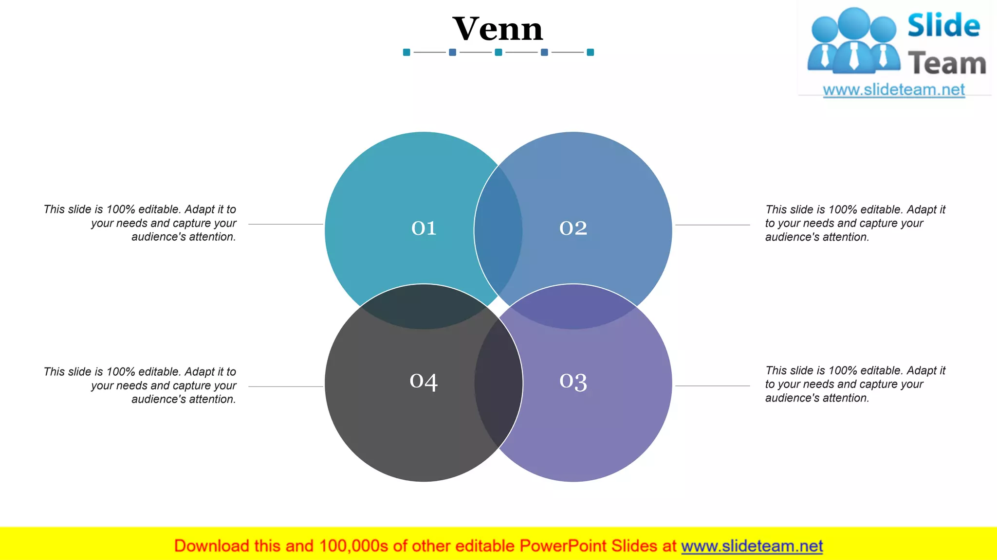 Venn
www.company name 18
This slide is 100% editable. Adapt it to
your needs and capture your
audience's attention.
This slide is 100% editable. Adapt it to
your needs and capture your
audience's attention.
This slide is 100% editable. Adapt it
to your needs and capture your
audience's attention.
This slide is 100% editable. Adapt it
to your needs and capture your
audience's attention.
01 02
0304
 