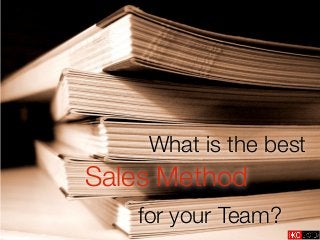 What is the best
Sales Method
   for your Team?
 