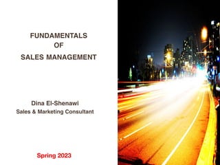 Spring 2023
FUNDAMENTALS
OF
SALES MANAGEMENT
Dina El-Shenawi
Sales & Marketing Consultant
 