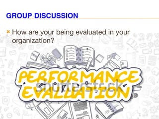 GROUP DISCUSSION
 How are your being evaluated in your
organization?
 