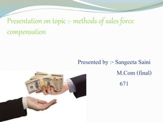 Presentation on topic :- methods of sales force
compensation
Presented by :- Sangeeta Saini
M.Com (final)
671
 
