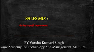 SALES MIX :
the key to profit improvement
BY Varsha Kumari Singh
Rajiv Academy For Technology And Management ,Mathura
 