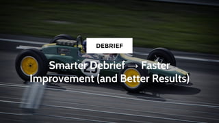 Smarter Debrief → Faster
Improvement (and Better Results)
DEBRIEF
 