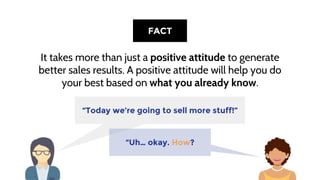 It takes more than just a positive attitude to generate
better sales results. A positive attitude will help you do
your be...