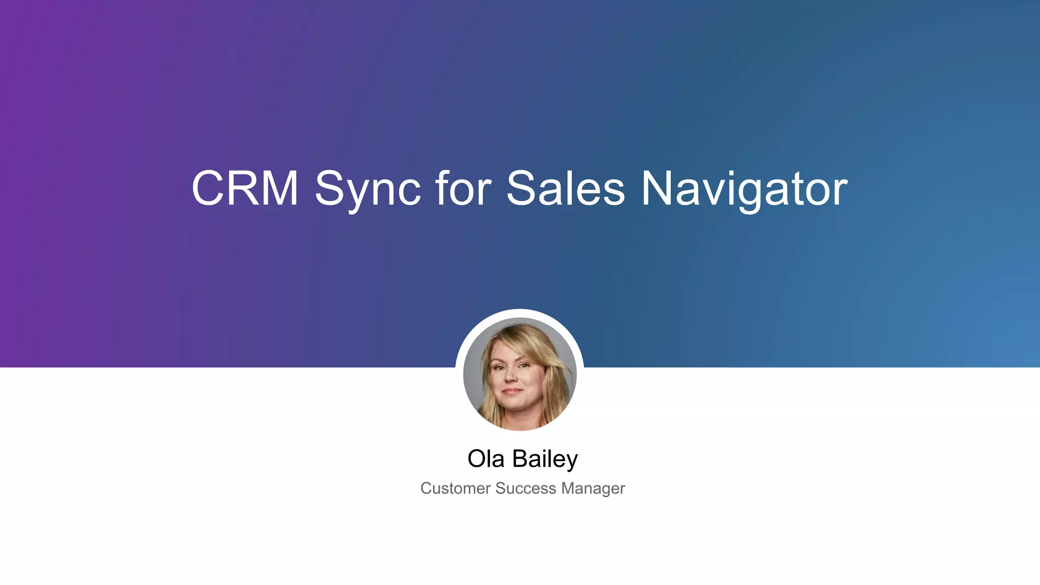 CRM Sync for Sales Navigator
Ola Bailey
Customer Success Manager
 