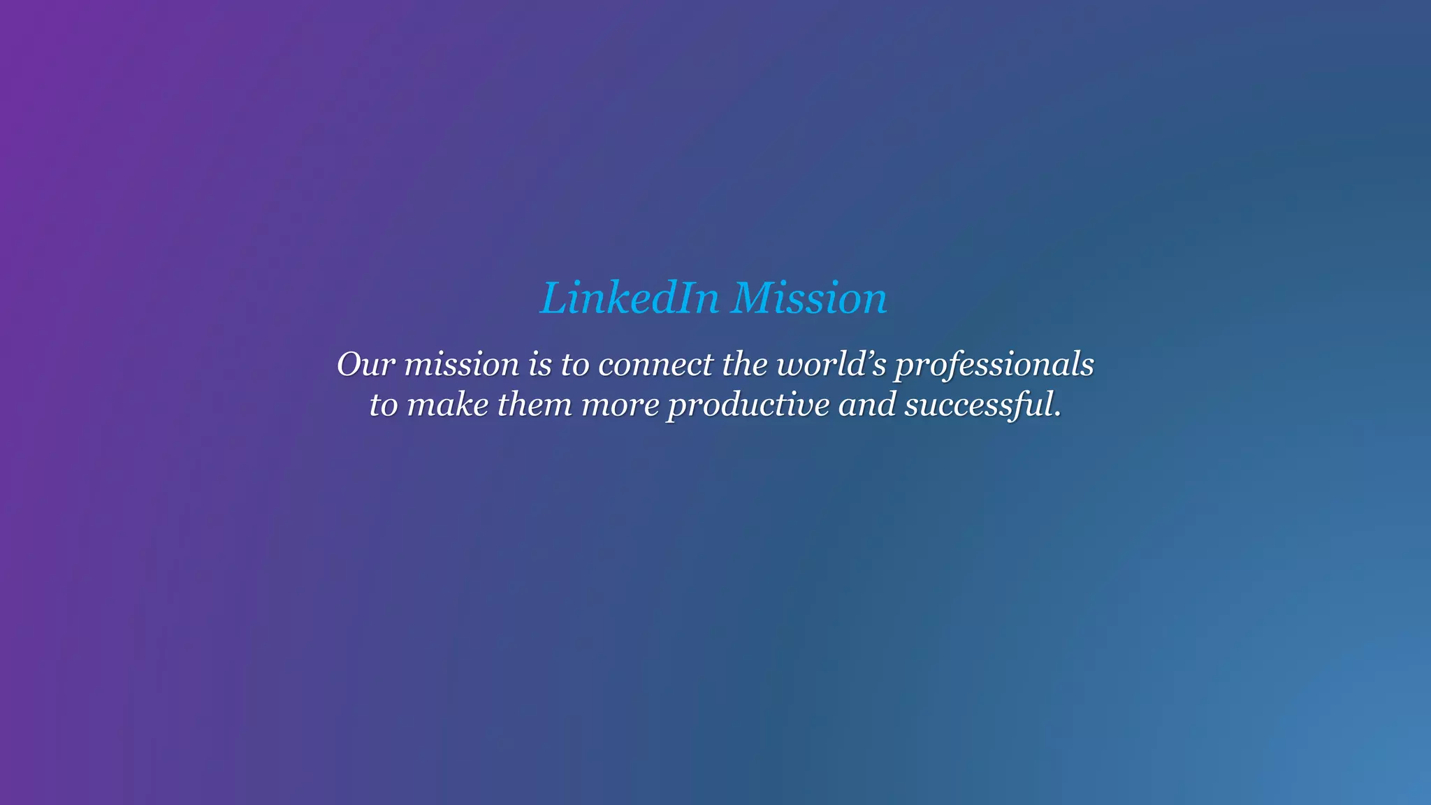 Our mission is to connect the world’s professionals
to make them more productive and successful.
LinkedIn Mission
 