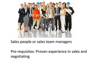 Sales people or sales team managers
Pre-requisites: Proven experience in sales and
negotiating