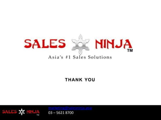 TMTM
marketing@salesninja.asia
03 – 5621 8700TM
THANK YOU
TM
TM
As i a’s #1 Sa l es Solutions
 