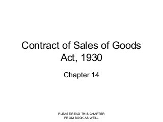 PLEASE READ THIS CHAPTER
FROM BOOK AS WELL
Contract of Sales of Goods
Act, 1930
Chapter 14
 