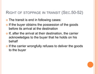 RIGHT OF STOPPAGE IN TRANSIT (SEC.50-52)
 The transit is end in following cases:
 If the buyer obtains the possession of...