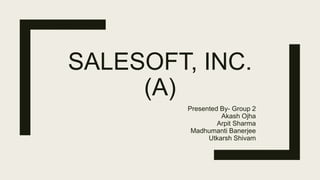 SALESOFT, INC.
(A)
Presented By- Group 2
Akash Ojha
Arpit Sharma
Madhumanti Banerjee
Utkarsh Shivam
 