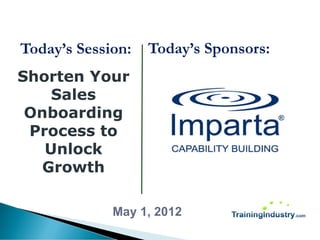 Today’s Session:   Today’s Sponsors:
Shorten Your
    Sales
 Onboarding
 Process to
   Unlock
   Growth

             May 1, 2012
 