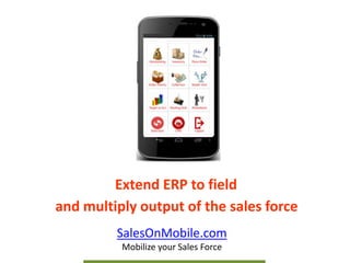 Extend ERP to field
and multiply output of the sales force
SalesOnMobile.com
Mobilize your Sales Force
 