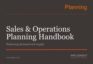 Sales & Operations
Planning Handbook
Balancing demand and supply
Planning
Fourth edition, 2014
 