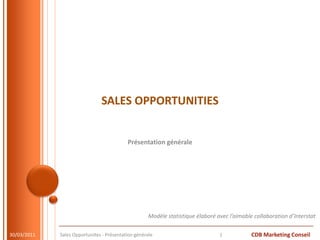 SALES OPPORTUNITIES Présentation générale 28/03/11 Sales Opportunites - Présentation générale 1 Modèle statistique élaboré avec l’aimable collaboration d’Interstat 