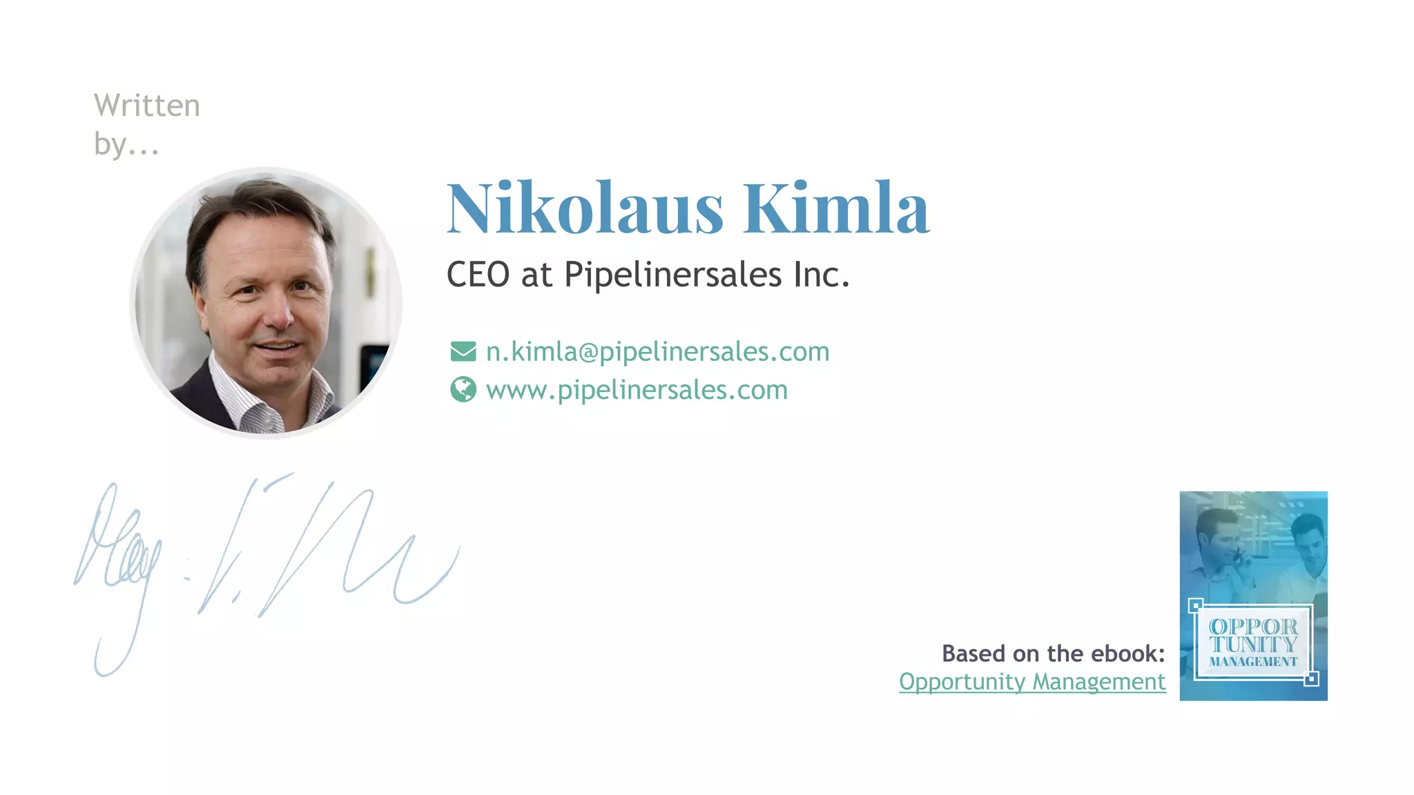 Nikolaus Kimla
n.kimla@pipelinersales.com
www.pipelinersales.com
CEO at Pipelinersales Inc.
Written
by...
Based on the ebook:
Opportunity Management
 