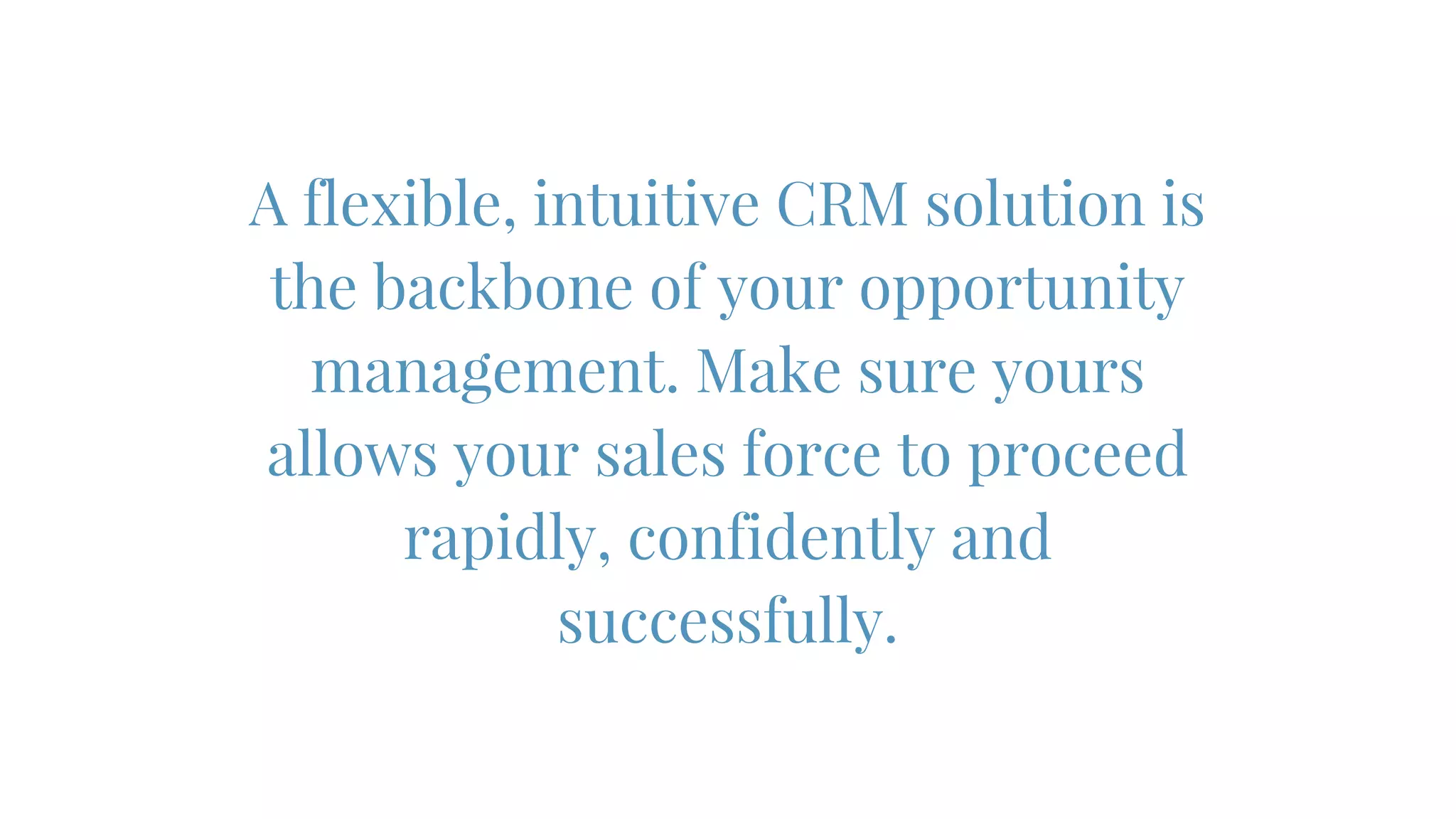 A flexible, intuitive CRM solution is
the backbone of your opportunity
management. Make sure yours
allows your sales force to proceed
rapidly, confidently and
successfully.
 