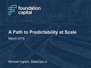 A Path to Predictability at Scale
Michael Ingram, SalesOps.io
March 2019
 