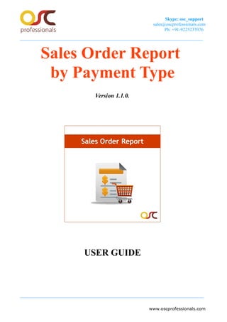 Skype: osc_support
sales@oscprofessionals.com
Ph: +91-9225237076
Sales Order Report
by Payment Type
Version 1.1.0.
USER GUIDE
www.oscprofessionals.com
 