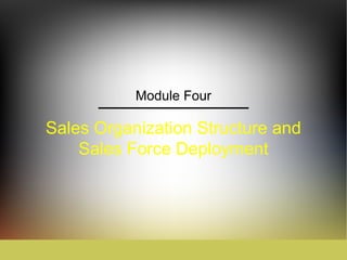 Module Four

Sales Organization Structure and
    Sales Force Deployment
 