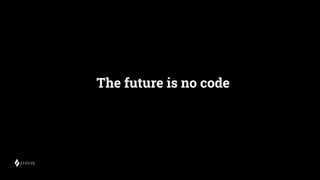 The future is no code
 