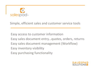 Easy access to customer information Easy sales document entry…quotes, orders, returns Easy sales document management (Workflow) Easy inventory visibility Easy purchasing functionality Simple, efficient sales and customer service tools 