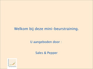 Welkom bij deze mini-beurstraining. U aangeboden door :  Sales & Pepper 