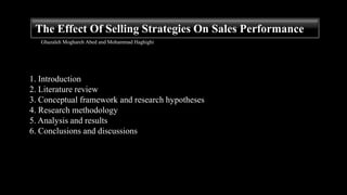 The Effect Of Selling Strategies On Sales Performance
   Ghazaleh Moghareh Abed and Mohammad Haghighi




1. Introduction
2. Literature review
3. Conceptual framework and research hypotheses
4. Research methodology
5. Analysis and results
6. Conclusions and discussions
 