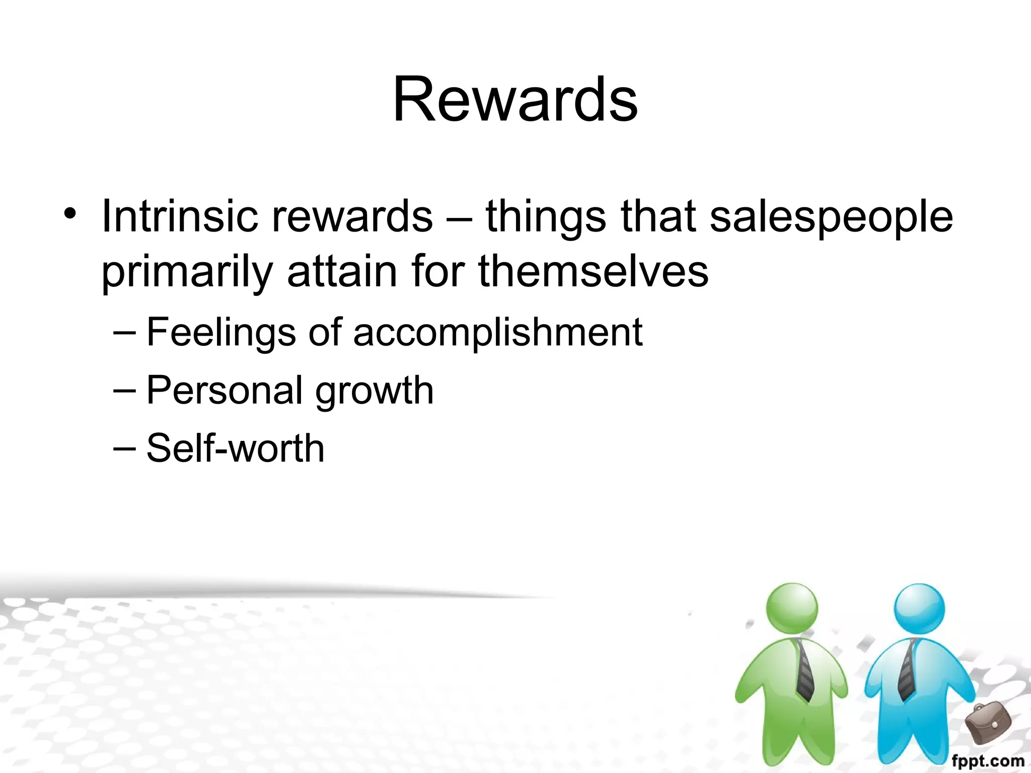 Rewards
• Intrinsic rewards – things that salespeople
primarily attain for themselves
– Feelings of accomplishment
– Personal growth
– Self-worth
 