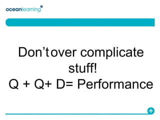 Don’t   over complicate stuff! Q + Q+ D= Performance 
