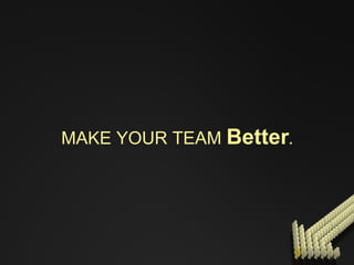 MAKE YOUR TEAM   Better . 