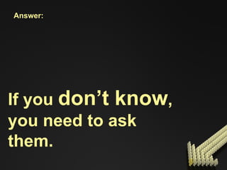 Answer: If you  don’t know , you need to ask them. 