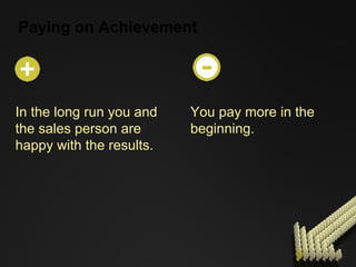 Paying on Achievement . In the long run you and the sales person are happy with the results. You pay more in the beginning. 
