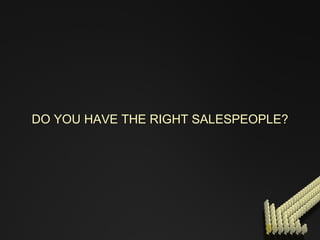 DO YOU HAVE THE RIGHT SALESPEOPLE? 