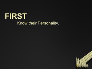 FIRST Know their Personality. 