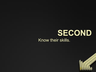 SECOND Know their skills. 