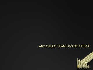 ANY SALES TEAM CAN BE GREAT. 