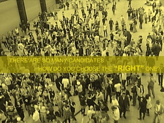 THERE ARE SO MANY CANDIDATES  HOW DO YOU CHOOSE THE  “RIGHT”  ONE? 